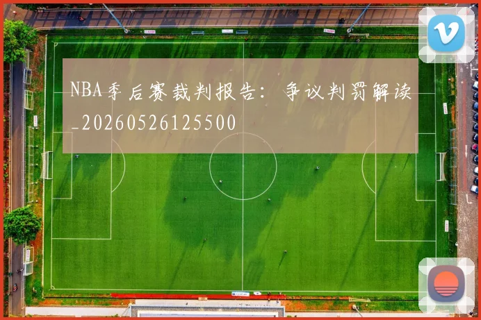 NBA季后赛裁判报告:争议判罚解读_20260526125500