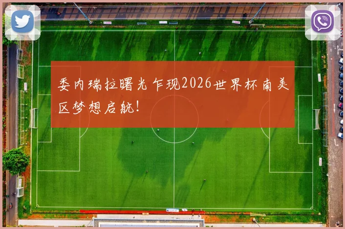 委内瑞拉曙光乍现2026世界杯南美区梦想启航!