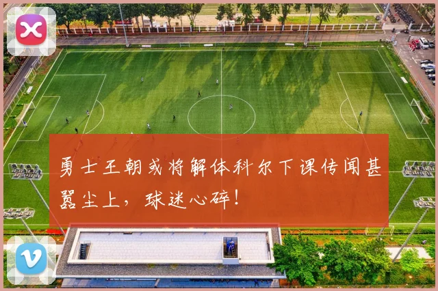 勇士王朝或将解体科尔下课传闻甚嚣尘上,球迷心碎!