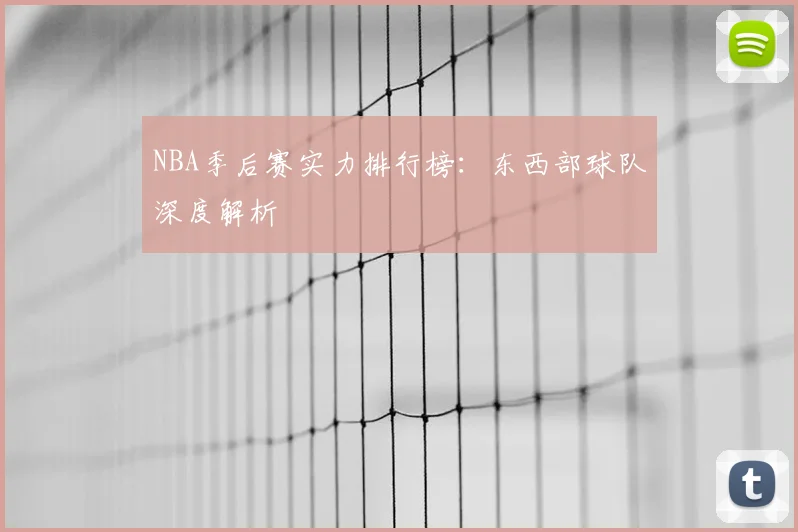 NBA季后赛实力排行榜：东西部球队深度解析
