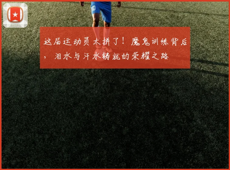 这届运动员太拼了！魔鬼训练背后，泪水与汗水铸就的荣耀之路