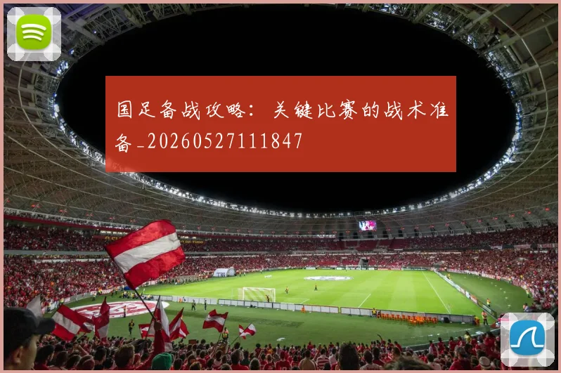 国足备战攻略：关键比赛的战术准备_20260527111847