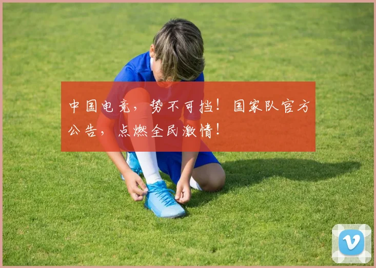 中国电竞,势不可挡!国家队官方公告,点燃全民激情!