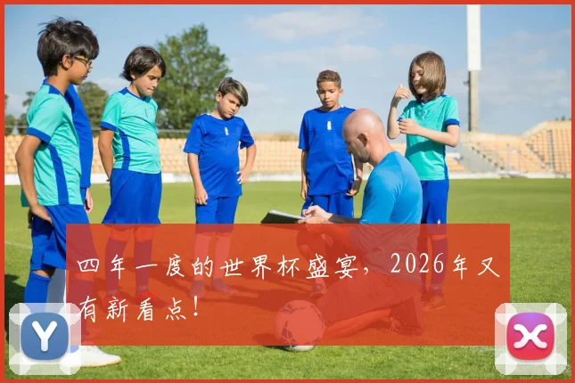 四年一度的世界杯盛宴，2026年又有新看点！