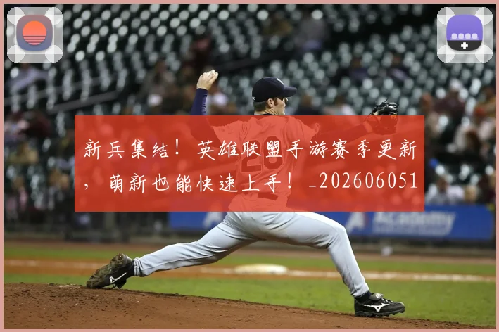 新兵集结！英雄联盟手游赛季更新，萌新也能快速上手！_20260605175045