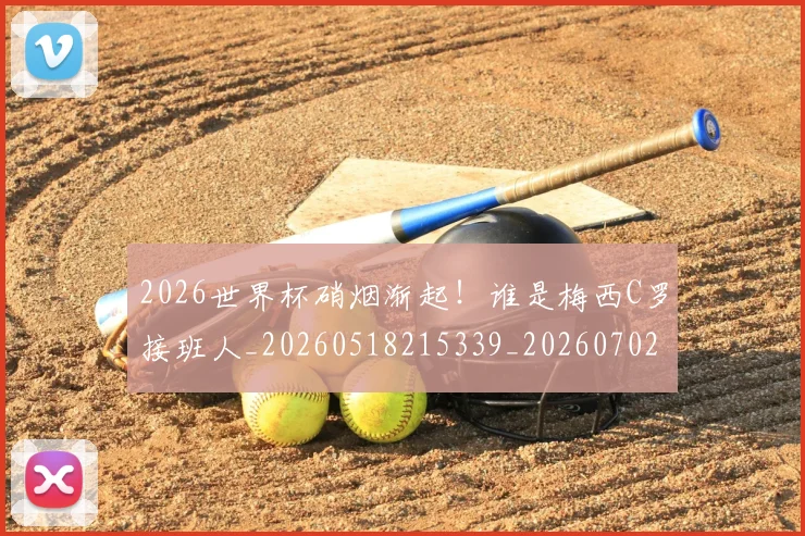 2026世界杯硝烟渐起！谁是梅西C罗接班人_20260518215339_20260702033653