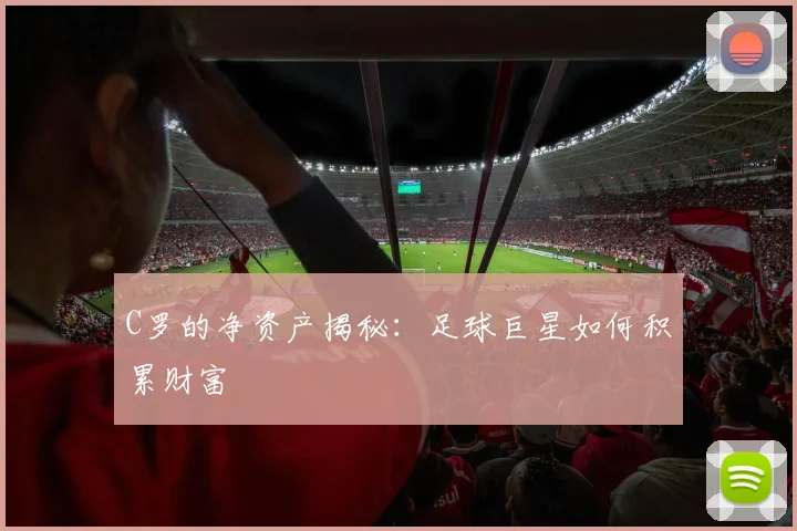 C罗的净资产揭秘：足球巨星如何积累财富