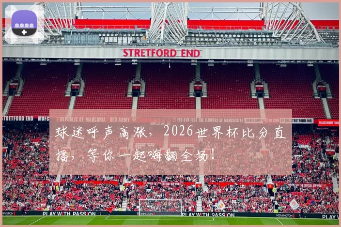 球迷呼声高涨，2026世界杯比分直播，等你一起嗨翻全场！