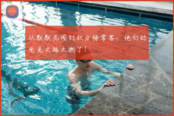 从默默无闻到积分榜常客,他们的电竞之路太燃了!