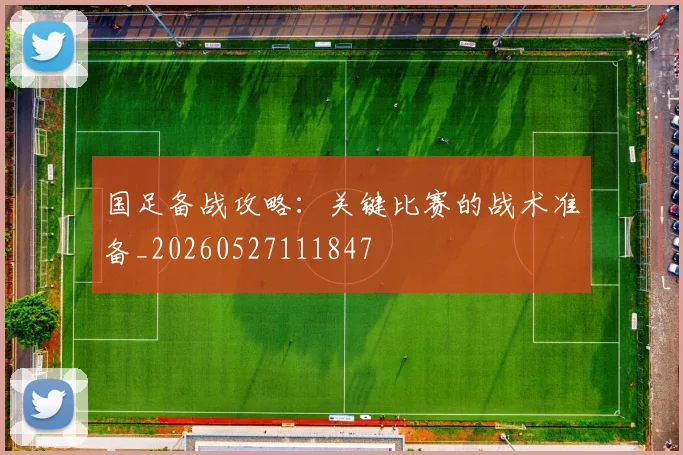 国足备战攻略：关键比赛的战术准备_20260527111847