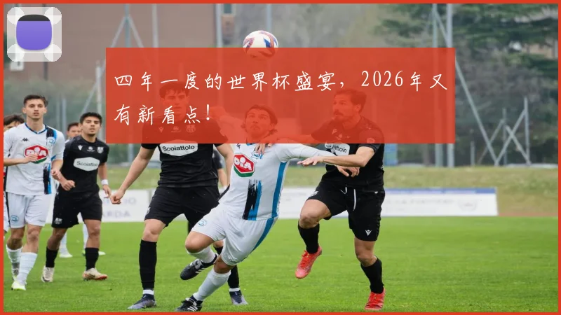四年一度的世界杯盛宴，2026年又有新看点！
