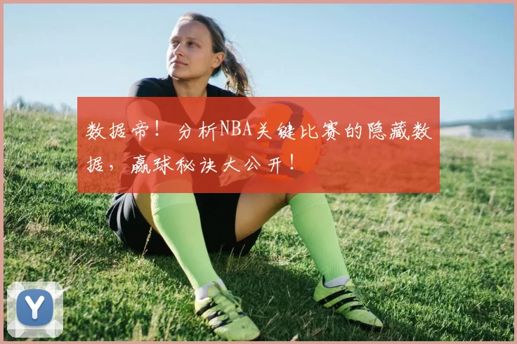 数据帝！分析NBA关键比赛的隐藏数据，赢球秘诀大公开！
