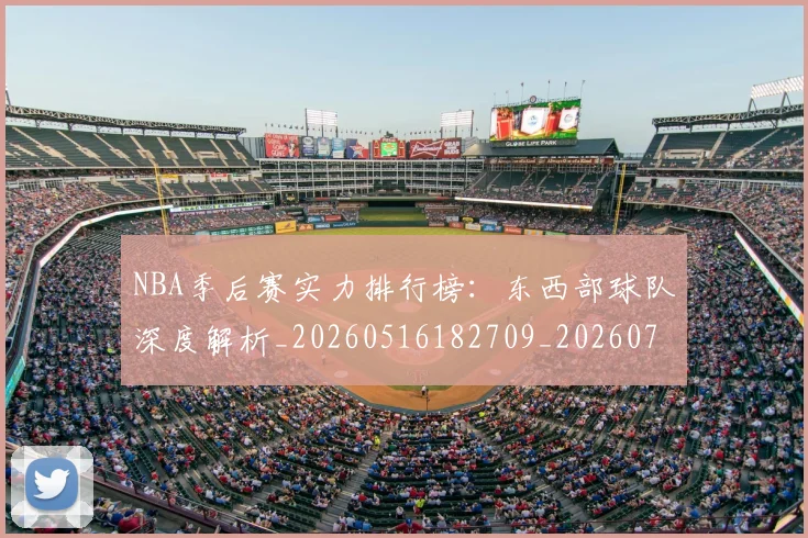 NBA季后赛实力排行榜：东西部球队深度解析_20260516182709_20260702164111