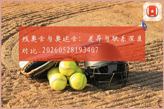 残奥会与奥运会：差异与联系深度对比_20260528193407