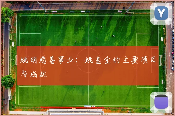 姚明慈善事业：姚基金的主要项目与成就